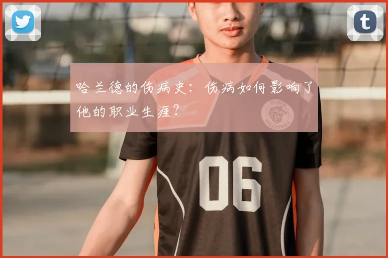 哈兰德的伤病史：伤病如何影响了他的职业生涯？