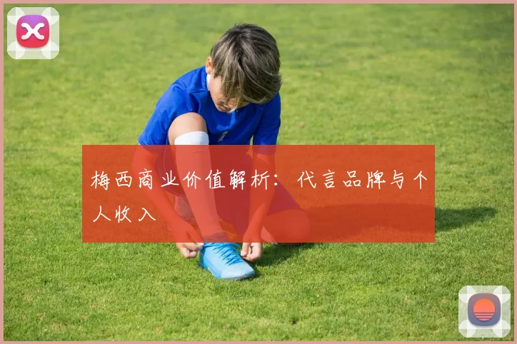梅西商业价值解析：代言品牌与个人收入
