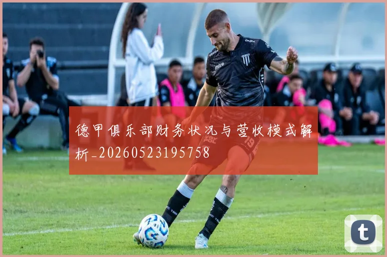 德甲俱乐部财务状况与营收模式解析_20260523195758