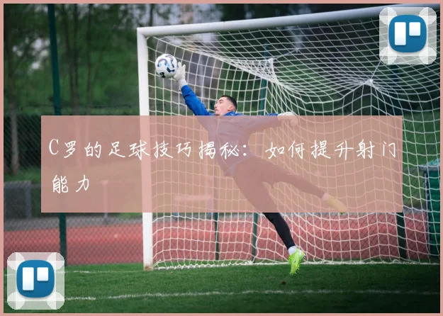C罗的足球技巧揭秘：如何提升射门能力