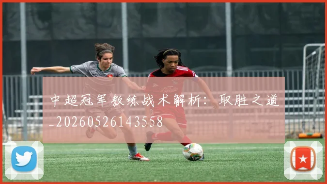 中超冠军教练战术解析：取胜之道_20260526143558