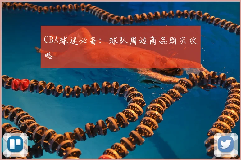 CBA球迷必备：球队周边商品购买攻略