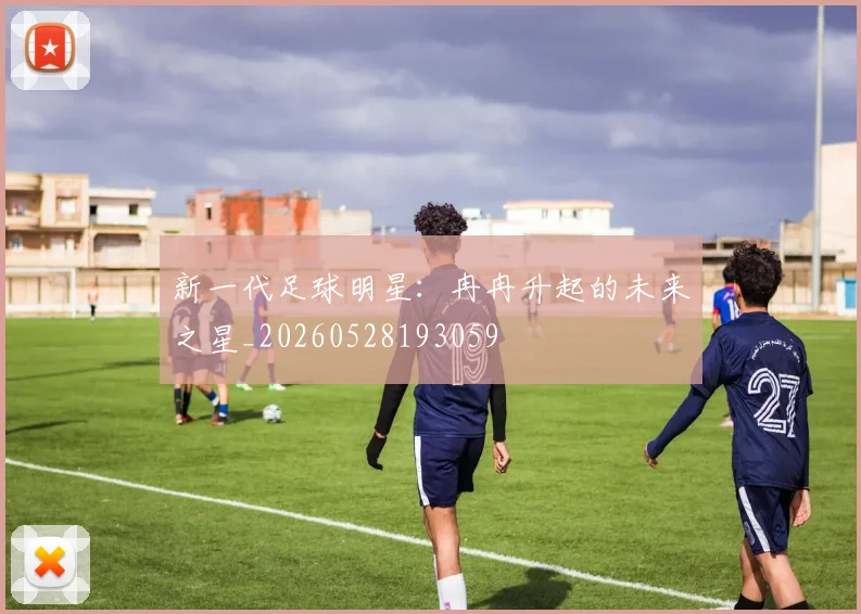 新一代足球明星：冉冉升起的未来之星_20260528193059
