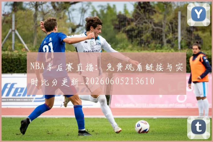 NBA季后赛直播:免费观看链接与实时比分更新_20260605213610
