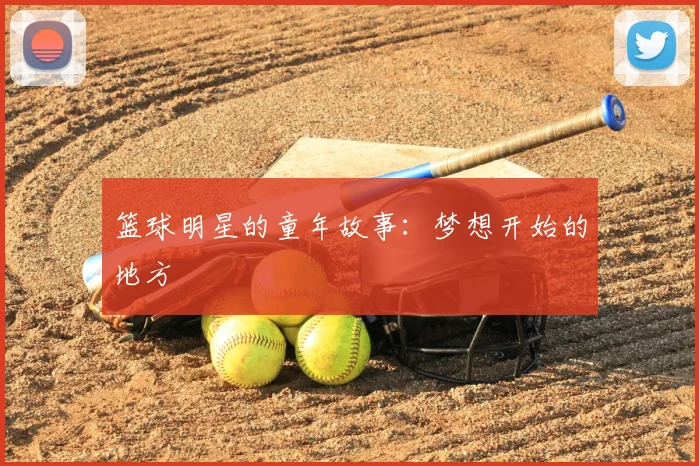篮球明星的童年故事:梦想开始的地方