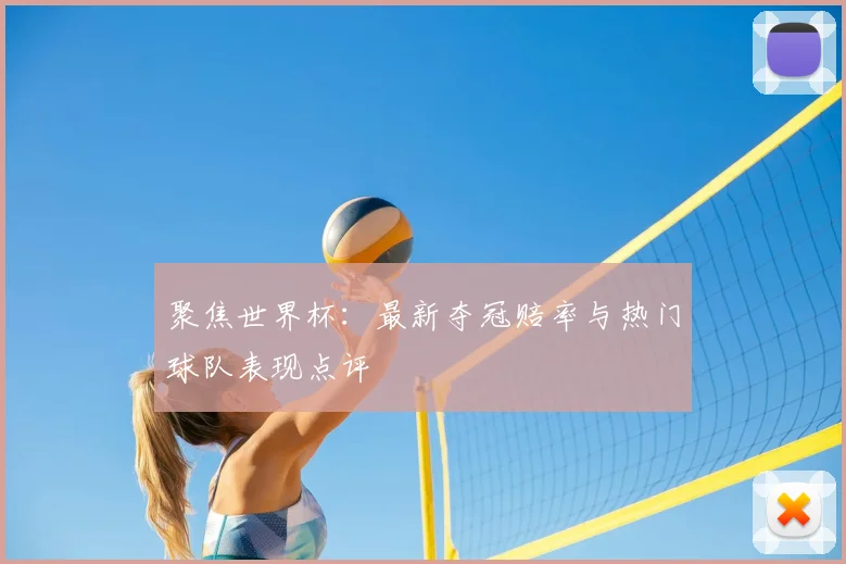 聚焦世界杯：最新夺冠赔率与热门球队表现点评