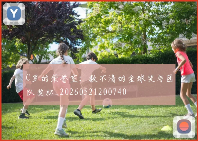C罗的荣誉室:数不清的金球奖与团队奖杯_20260521200740