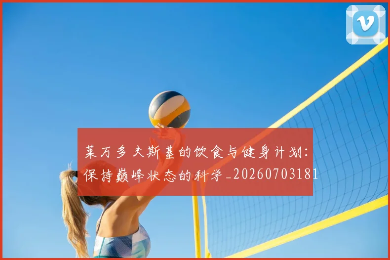 莱万多夫斯基的饮食与健身计划:保持巅峰状态的科学_20260703181807