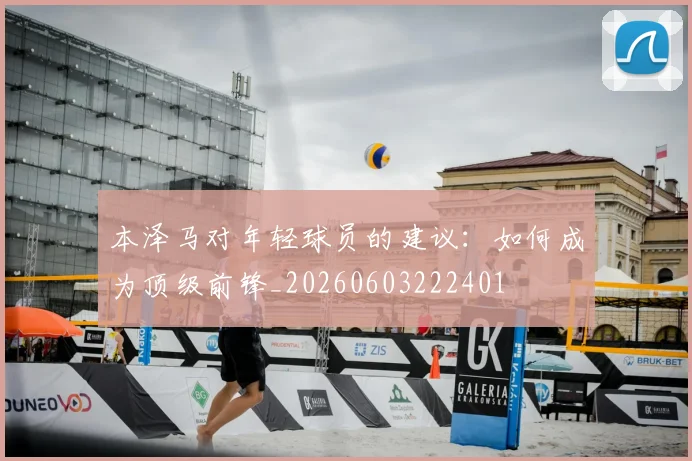 本泽马对年轻球员的建议:如何成为顶级前锋_20260603222401