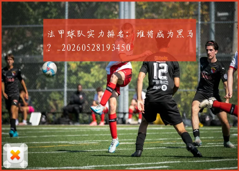 法甲球队实力排名：谁将成为黑马？_20260528193450