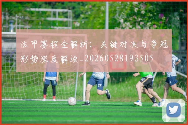 法甲赛程全解析:关键对决与争冠形势深度解读_20260528193505