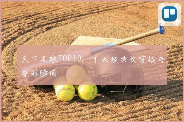 天下足球TOP10：十大经典收官战与夺冠瞬间