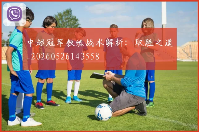 中超冠军教练战术解析：取胜之道_20260526143558