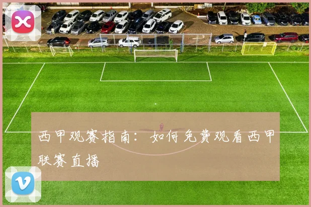 西甲观赛指南：如何免费观看西甲联赛直播