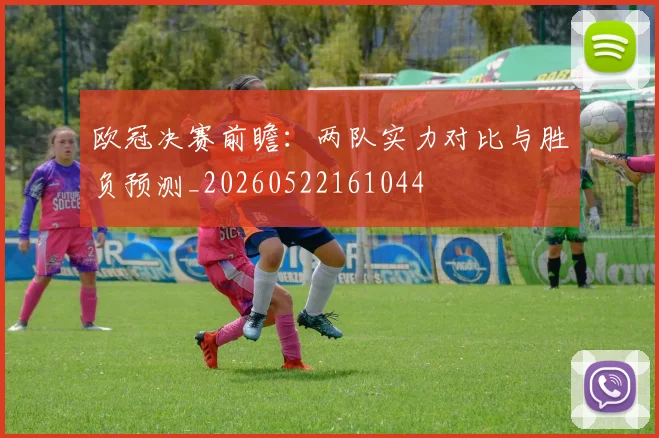 欧冠决赛前瞻:两队实力对比与胜负预测_20260522161044