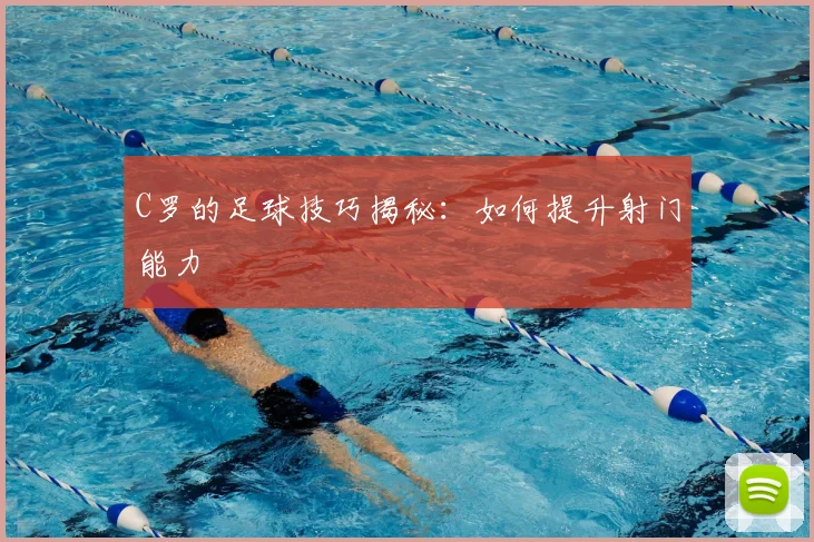 C罗的足球技巧揭秘：如何提升射门能力