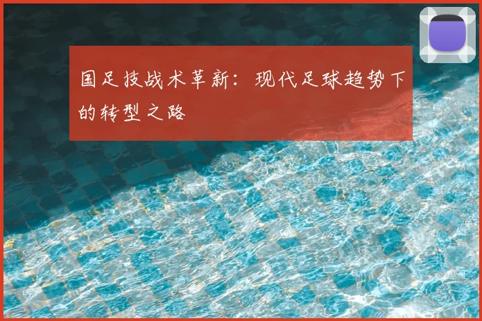 国足技战术革新：现代足球趋势下的转型之路