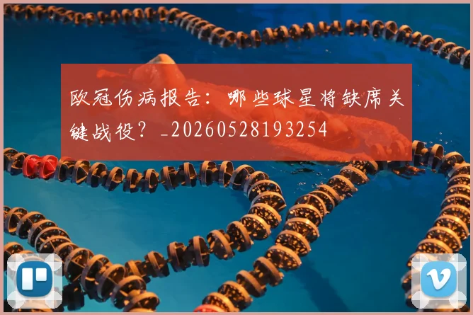 欧冠伤病报告：哪些球星将缺席关键战役？_20260528193254