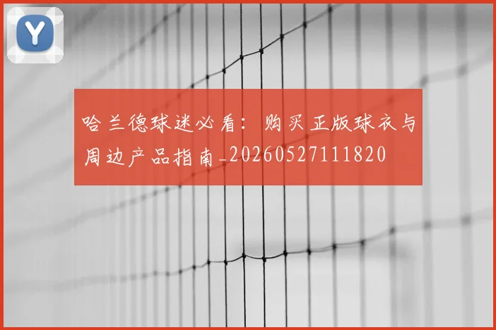 哈兰德球迷必看：购买正版球衣与周边产品指南_20260527111820