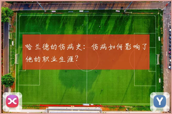 哈兰德的伤病史:伤病如何影响了他的职业生涯?