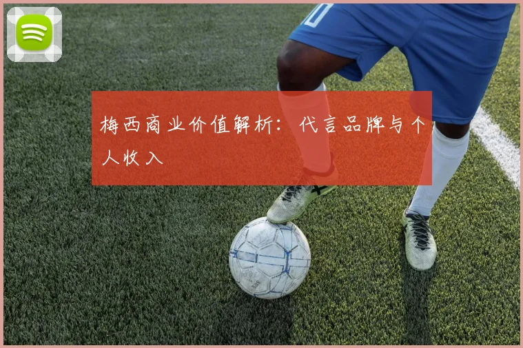 梅西商业价值解析：代言品牌与个人收入