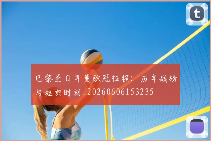 巴黎圣日耳曼欧冠征程：历年战绩与经典时刻_20260606153235