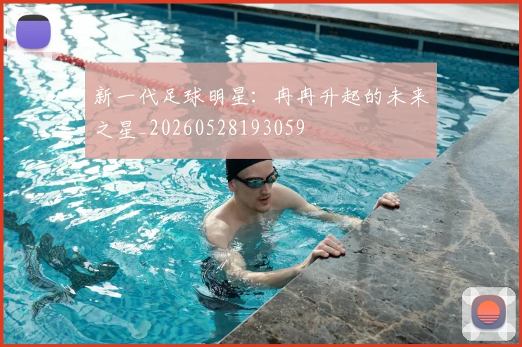 新一代足球明星：冉冉升起的未来之星_20260528193059