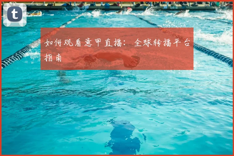 如何观看意甲直播:全球转播平台指南