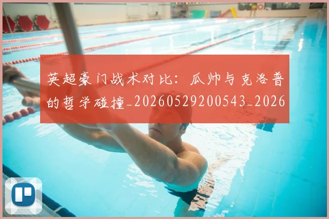 英超豪门战术对比：瓜帅与克洛普的哲学碰撞_20260529200543_20260702174618