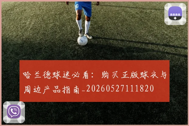 哈兰德球迷必看：购买正版球衣与周边产品指南_20260527111820