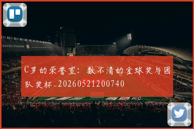 C罗的荣誉室：数不清的金球奖与团队奖杯_20260521200740