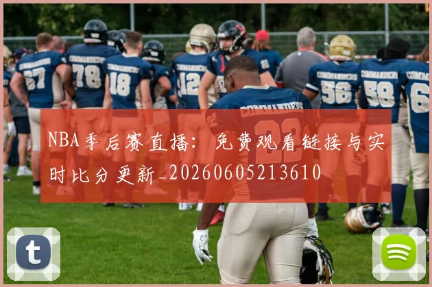 NBA季后赛直播：免费观看链接与实时比分更新_20260605213610