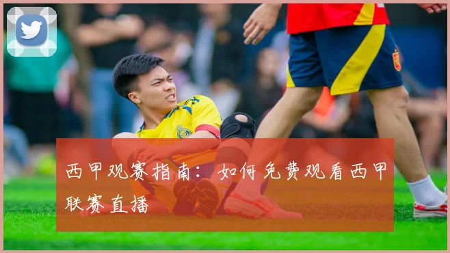 西甲观赛指南：如何免费观看西甲联赛直播