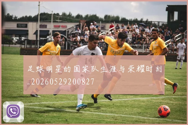 足球明星的国家队生涯与荣耀时刻_20260529200827