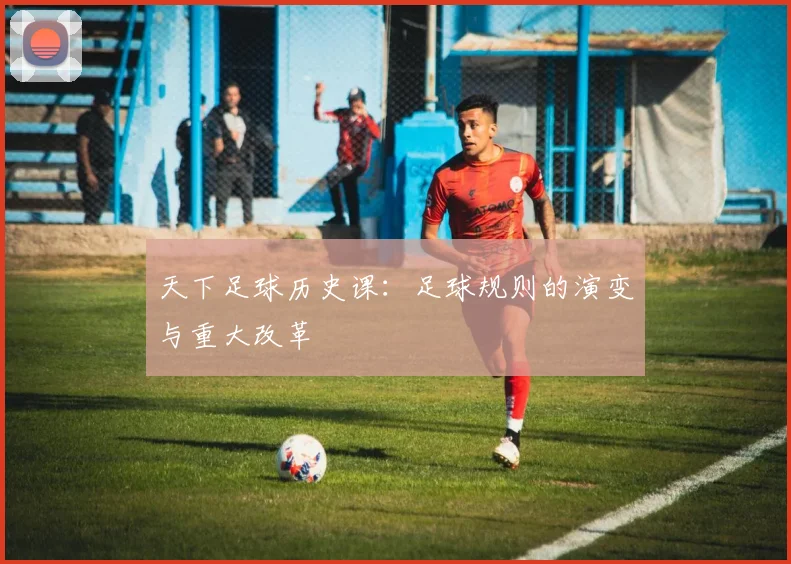 天下足球历史课：足球规则的演变与重大改革