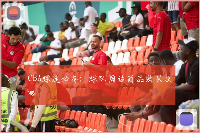 CBA球迷必备：球队周边商品购买攻略