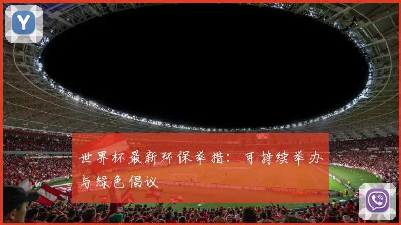 世界杯最新环保举措：可持续举办与绿色倡议
