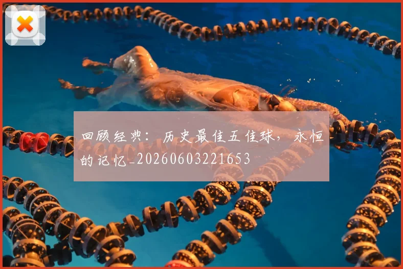 回顾经典：历史最佳五佳球，永恒的记忆_20260603221653
