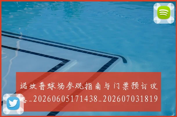 诺坎普球场参观指南与门票预订攻略_20260605171438_20260703181946